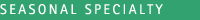 SEASONAL SPECIALTY
